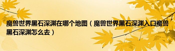 魔兽世界黑石深渊在哪个地图(魔兽世界黑石深渊入口魔兽黑石深渊怎么去)