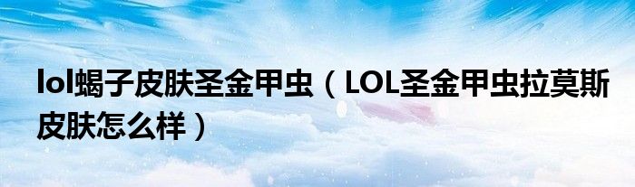 lol蝎子皮肤圣金甲虫(LOL圣金甲虫拉莫斯皮肤怎么样)