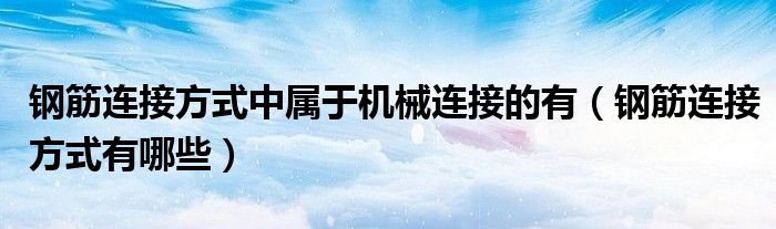 钢筋连接方式中属于机械连接的有(钢筋连接方式有哪些)