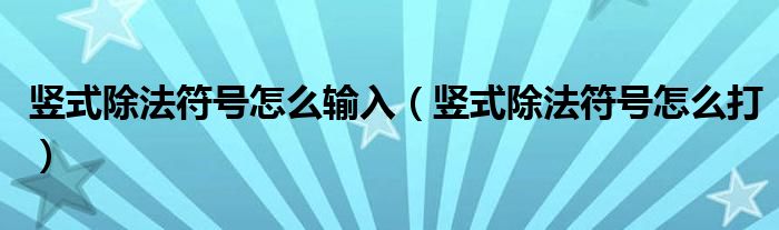 竖式除法符号怎么输入（竖式除法符号怎么打）