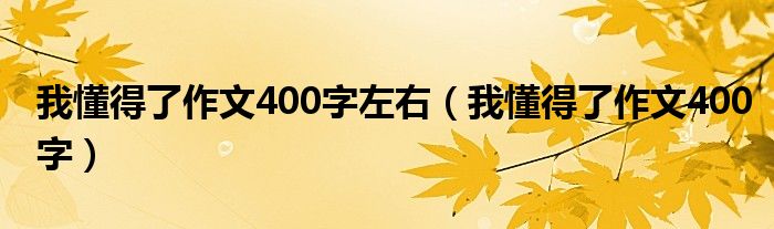 我懂得了作文400字左右(我懂得了作文400字)
