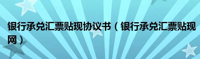 银行承兑汇票贴现协议书(银行承兑汇票贴现网)