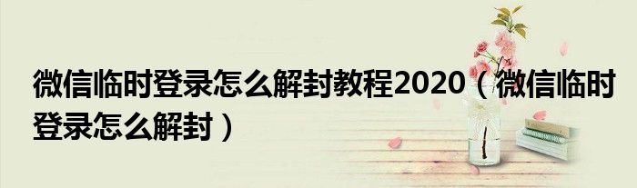 微信临时登录怎么解封教程2020(微信临时登录怎么解封)