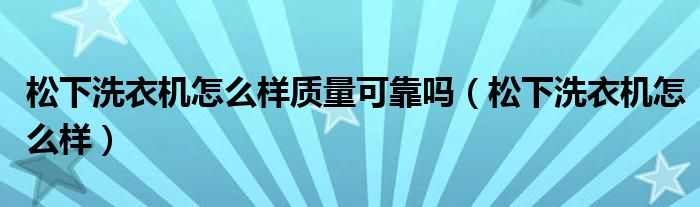 松下洗衣机怎么样质量可靠吗(松下洗衣机怎么样)
