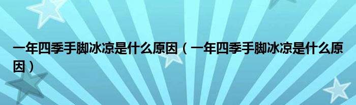 一年四季手脚冰凉是什么原因(一年四季手脚冰凉是什么原因)