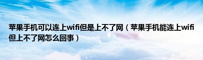 苹果手机可以连上wifi但是上不了网(苹果手机能连上wifi但上不了网怎么回事)