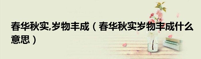 春华秋实,岁物丰成(春华秋实岁物丰成什么意思)