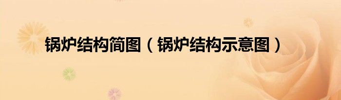 锅炉结构简图(锅炉结构示意图)
