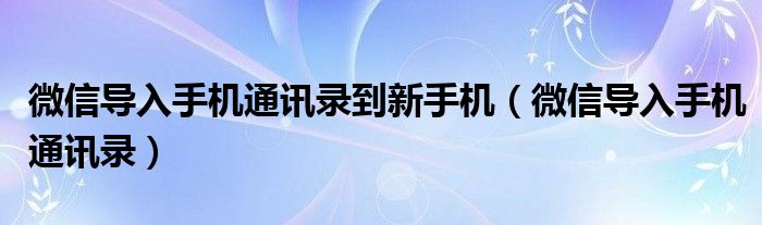微信导入手机通讯录到新手机(微信导入手机通讯录)