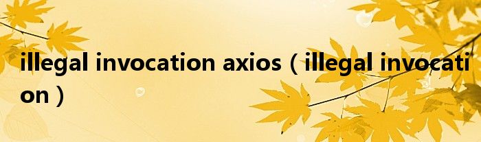 illegal invocation axios(illegal invocation)