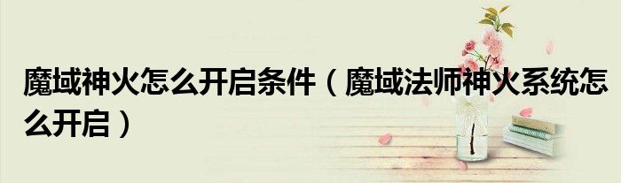 魔域神火怎么开启条件(魔域法师神火系统怎么开启)