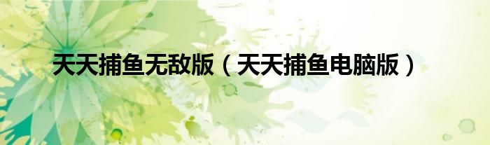 天天捕鱼无敌版(天天捕鱼电脑版)