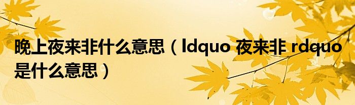 晚上夜来非什么意思(ldquo 夜来非 rdquo 是什么意思)