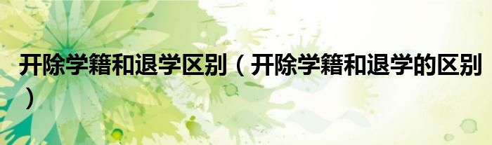 开除学籍和退学区别(开除学籍和退学的区别)
