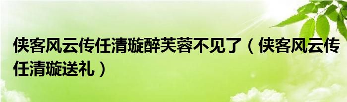 侠客风云传任清璇醉芙蓉不见了(侠客风云传任清璇送礼)