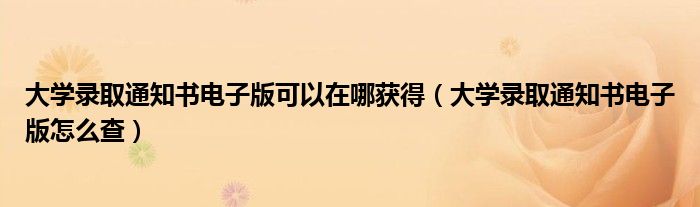 大学录取通知书电子版可以在哪获得(大学录取通知书电子版怎么查)