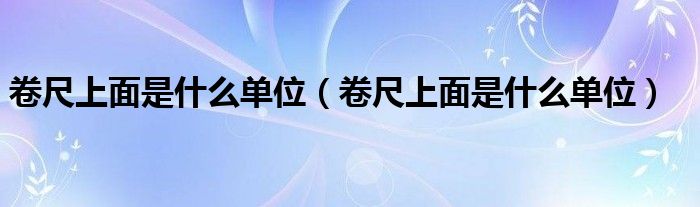 卷尺上面是什么单位(卷尺上面是什么单位)