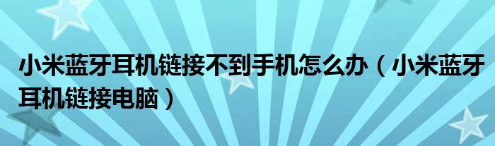 小米蓝牙耳机链接不到手机怎么办(小米蓝牙耳机链接电脑)