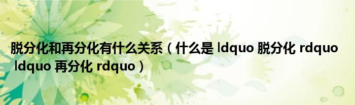 脱分化和再分化有什么关系(什么是 ldquo 脱分化 rdquo ldquo 再分化 rdquo)