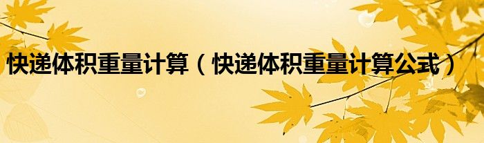 快递体积重量计算(快递体积重量计算公式)