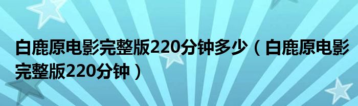 白鹿原电影完整版220分钟多少(白鹿原电影完整版220分钟)