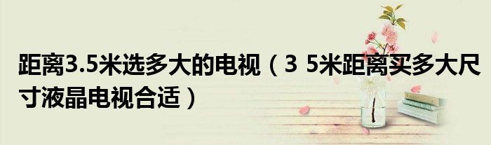 距离3.5米选多大的电视(3 5米距离买多大尺寸液晶电视合适)