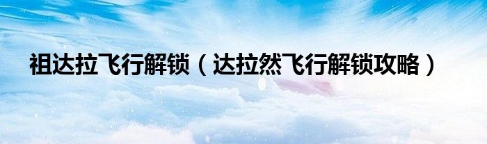 祖达拉飞行解锁(达拉然飞行解锁攻略)