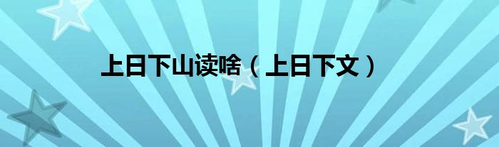上日下山读啥（上日下文）