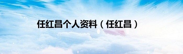 任红昌个人资料（任红昌）