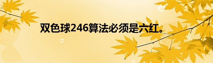 双色球246算法必须是六红。