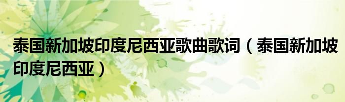 泰国新加坡印度尼西亚歌曲歌词(泰国新加坡印度尼西亚)
