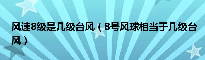 风速8级是几级台风(8号风球相当于几级台风)