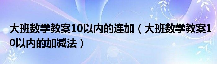 大班数学教案10以内的连加(大班数学教案10以内的加减法)