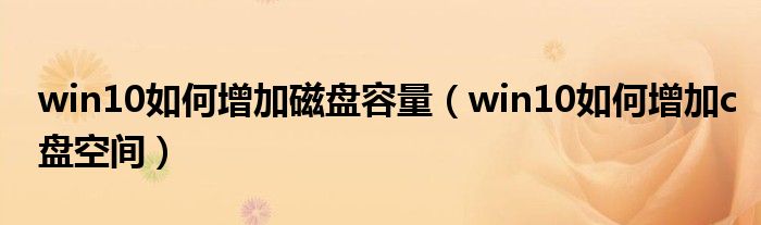 win10如何增加磁盘容量(win10如何增加c盘空间)