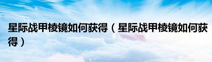 星际战甲棱镜如何获得(星际战甲棱镜如何获得)