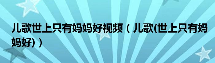 儿歌世上只有妈妈好视频(儿歌(世上只有妈妈好))