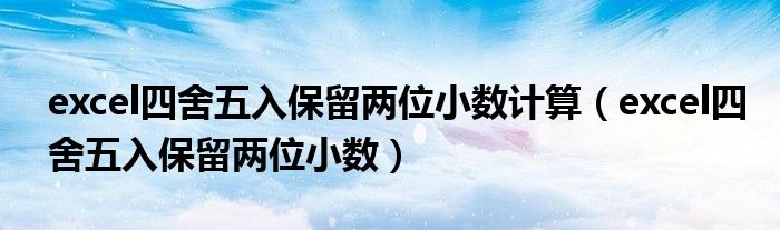 excel四舍五入保留两位小数计算(excel四舍五入保留两位小数)