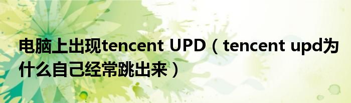 电脑上出现tencent UPD(tencent upd为什么自己经常跳出来)