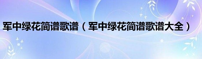 军中绿花简谱歌谱(军中绿花简谱歌谱大全)