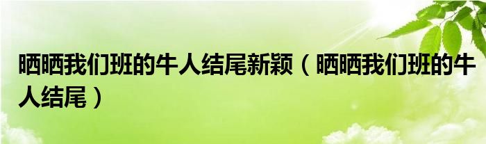 晒晒我们班的牛人结尾新颖(晒晒我们班的牛人结尾)