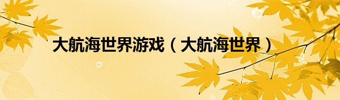 大航海世界游戏(大航海世界)
