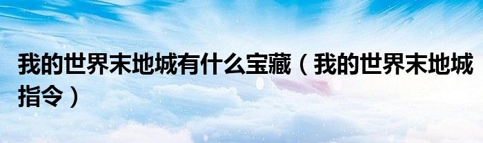 我的世界末地城有什么宝藏(我的世界末地城指令)