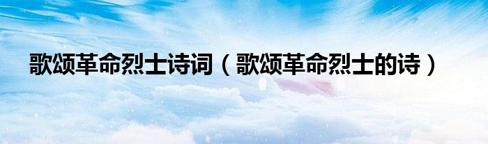 歌颂革命烈士诗词(歌颂革命烈士的诗)