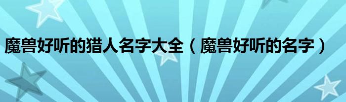魔兽好听的猎人名字大全(魔兽好听的名字)