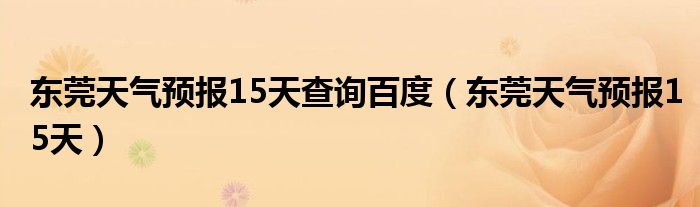 东莞天气预报15天查询百度(东莞天气预报15天)