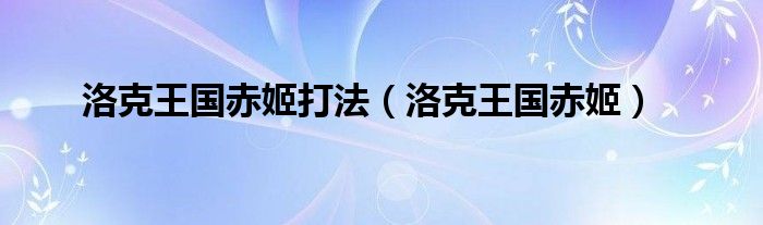 洛克王国赤姬打法(洛克王国赤姬)