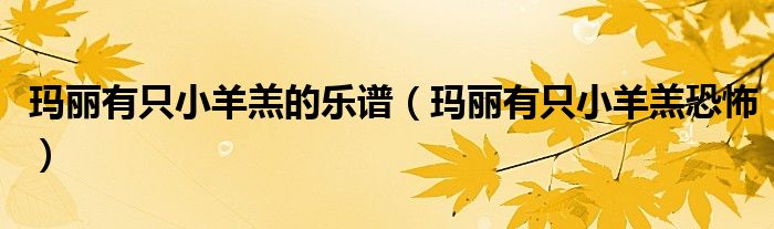 玛丽有只小羊羔的乐谱(玛丽有只小羊羔恐怖)