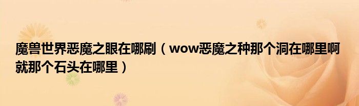 魔兽世界恶魔之眼在哪刷(wow恶魔之种那个洞在哪里啊 就那个石头在哪里)
