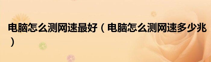 电脑怎么测网速最好(电脑怎么测网速多少兆)