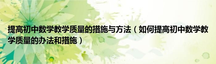 提高初中数学教学质量的措施与方法(如何提高初中数学教学质量的办法和措施)